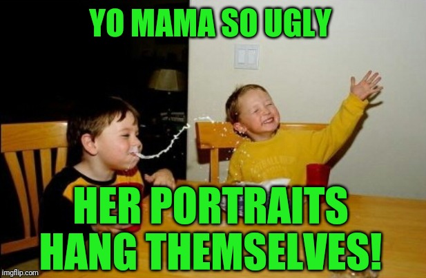 Yo Mamas So Fat Meme | YO MAMA SO UGLY; HER PORTRAITS HANG THEMSELVES! | image tagged in memes,yo mamas so fat | made w/ Imgflip meme maker