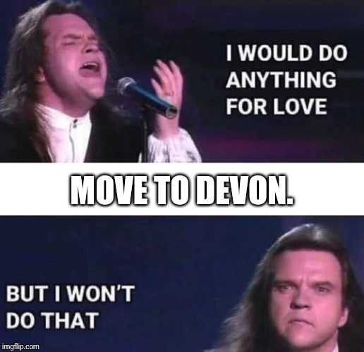 I would do anything for love | MOVE TO DEVON. | image tagged in i would do anything for love | made w/ Imgflip meme maker