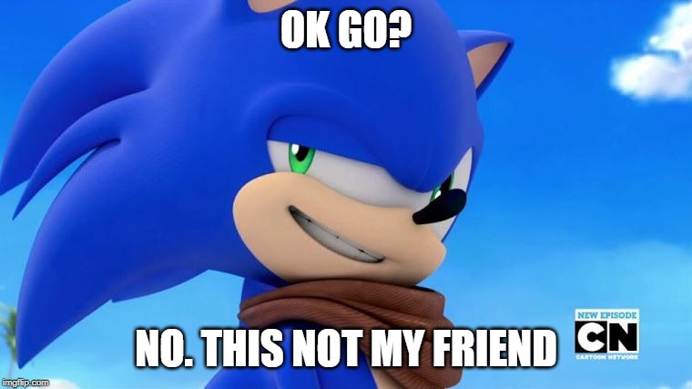 Sonic Meme | OK GO? NO. THIS NOT MY FRIEND | image tagged in sonic meme | made w/ Imgflip meme maker