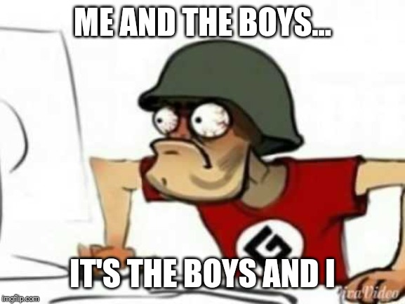 Grammer Nazi | ME AND THE BOYS... IT'S THE BOYS AND I | image tagged in grammer nazi | made w/ Imgflip meme maker