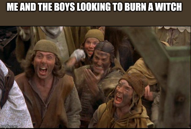 Me and the boys week! A CravenMoordik and Nixie.Knox event! (Aug. 19-25 | ME AND THE BOYS LOOKING TO BURN A WITCH | image tagged in monty python witch | made w/ Imgflip meme maker