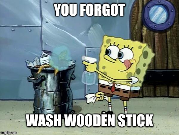 Spongebob Dirty Garbage | YOU FORGOT WASH WOODEN STICK | image tagged in spongebob dirty garbage | made w/ Imgflip meme maker
