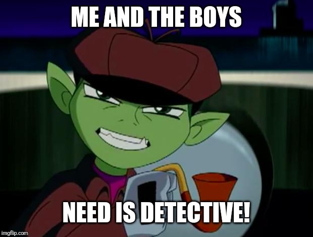 BeastBoy The Detective | ME AND THE BOYS NEED IS DETECTIVE! | image tagged in beastboy the detective | made w/ Imgflip meme maker