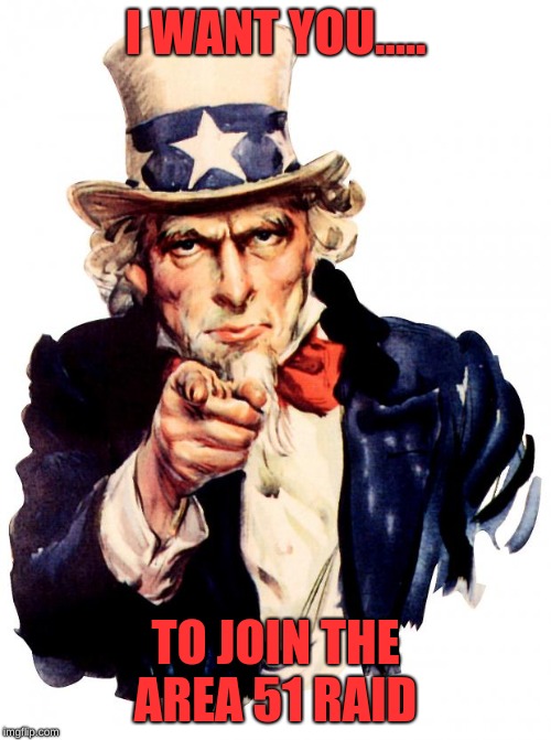 Uncle Sam | I WANT YOU..... TO JOIN THE AREA 51 RAID | image tagged in memes,uncle sam | made w/ Imgflip meme maker