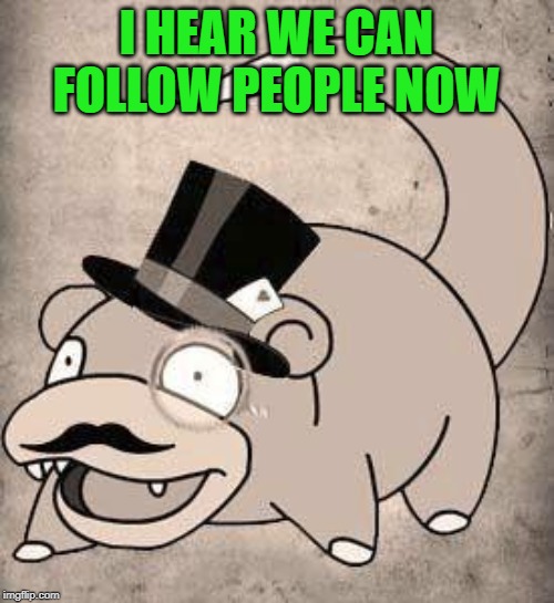 Slow Poke | I HEAR WE CAN FOLLOW PEOPLE NOW | image tagged in slow poke | made w/ Imgflip meme maker