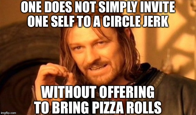 Pizza rolls makes everything better | ONE DOES NOT SIMPLY INVITE ONE SELF TO A CIRCLE JERK WITHOUT OFFERING TO BRING PIZZA ROLLS | image tagged in memes,one does not simply | made w/ Imgflip meme maker