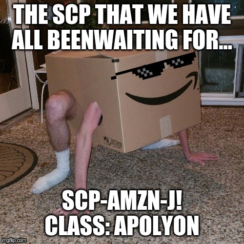SCP AMAZON BOX | THE SCP THAT WE HAVE ALL BEENWAITING FOR... SCP-AMZN-J!

CLASS: APOLYON | image tagged in scp meme | made w/ Imgflip meme maker