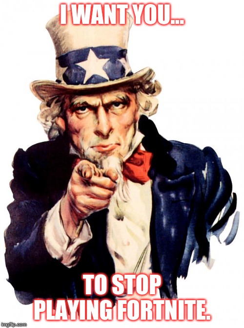 Uncle Sam Meme | I WANT YOU... TO STOP PLAYING FORTNITE. | image tagged in memes,uncle sam | made w/ Imgflip meme maker