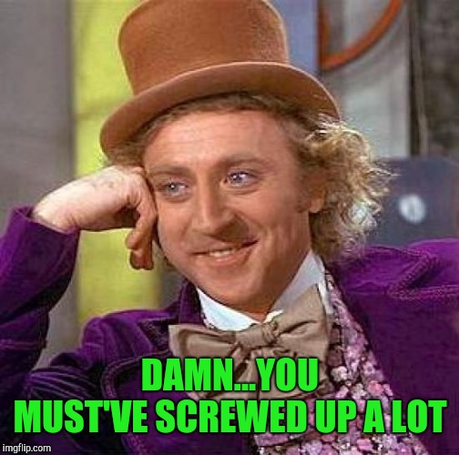 Creepy Condescending Wonka Meme | DAMN...YOU MUST'VE SCREWED UP A LOT | image tagged in memes,creepy condescending wonka | made w/ Imgflip meme maker