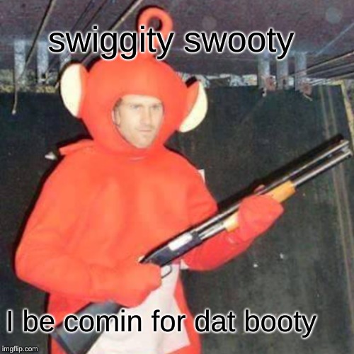 swiggity swooty; I be comin for dat booty | image tagged in the most interesting man in the world | made w/ Imgflip meme maker