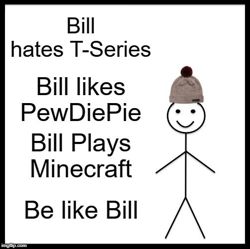 Be Like Bill | Bill hates T-Series; Bill likes PewDiePie; Bill Plays Minecraft; Be like Bill | image tagged in memes,be like bill | made w/ Imgflip meme maker