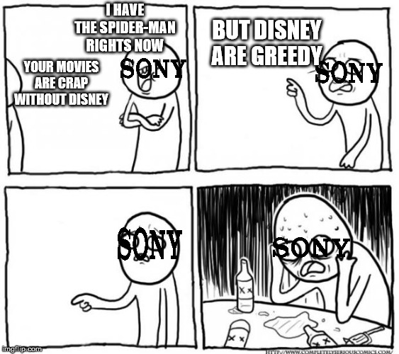 Sony in The Future After the Disney/Sony Deal Ended | I HAVE THE SPIDER-MAN RIGHTS NOW; BUT DISNEY ARE GREEDY; YOUR MOVIES ARE CRAP WITHOUT DISNEY | image tagged in overconfident alcoholic depression guy,memes,sony,spiderman,marvel | made w/ Imgflip meme maker