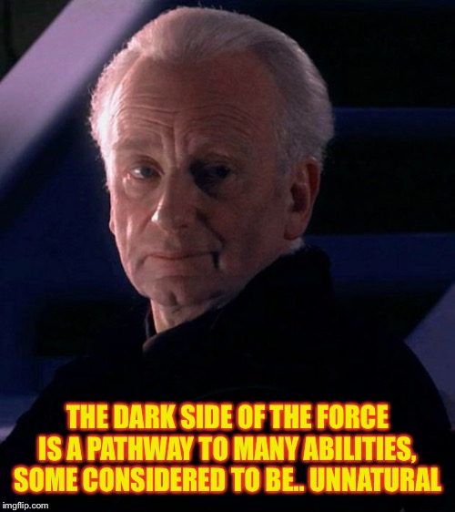 Palpatine | THE DARK SIDE OF THE FORCE IS A PATHWAY TO MANY ABILITIES, SOME CONSIDERED TO BE.. UNNATURAL | image tagged in palpatine | made w/ Imgflip meme maker
