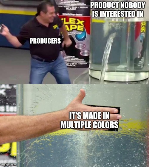 Problem fixed | PRODUCT NOBODY IS INTERESTED IN; PRODUCERS; IT'S MADE IN MULTIPLE COLORS | image tagged in flex tape | made w/ Imgflip meme maker