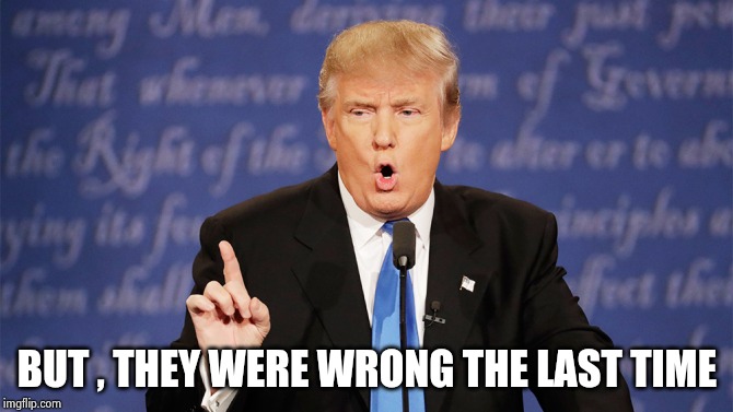 Donald Trump Wrong | BUT , THEY WERE WRONG THE LAST TIME | image tagged in donald trump wrong | made w/ Imgflip meme maker