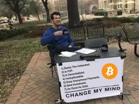 Change My Mind About Bitcoin | 1) Banks The Unbanked.
2) Is P2P.
3) Is Decentralized.
4) Unduplicatable.
5) Easy Anonymous Payments.
6) Best Investment.
7) As Good As Gold. | image tagged in memes,change my mind,bitcoin,steven crowder | made w/ Imgflip meme maker