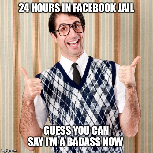 Dorky dad | 24 HOURS IN FACEBOOK JAIL; GUESS YOU CAN SAY I’M A BADASS NOW | image tagged in dorky dad,facebook,facebook jail,facebook prison,funny meme,facebook problems | made w/ Imgflip meme maker