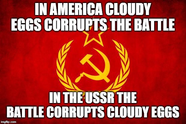 In Soviet Russia | IN AMERICA CLOUDY EGGS CORRUPTS THE BATTLE; IN THE USSR THE BATTLE CORRUPTS CLOUDY EGGS | image tagged in in soviet russia | made w/ Imgflip meme maker