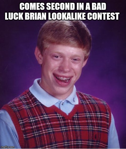 Bad Luck Brian Meme | COMES SECOND IN A BAD LUCK BRIAN LOOKALIKE CONTEST | image tagged in memes,bad luck brian | made w/ Imgflip meme maker