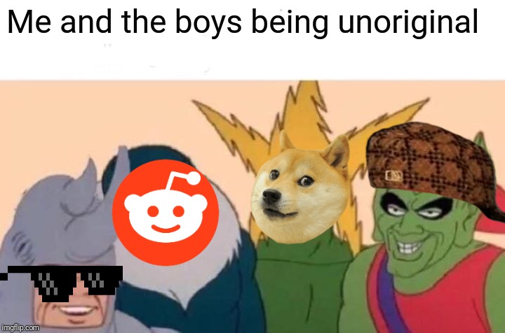 Me and the reposts | Me and the boys being unoriginal | image tagged in memes,me and the boys,funny,reddit,reposts | made w/ Imgflip meme maker