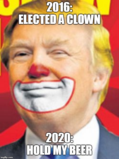 You elected a clown in 2016. Aim higher in 2020. | 2016: ELECTED A CLOWN; 2020: HOLD MY BEER | image tagged in donald trump the clown,pocahontas,feel the bern,election 2020,sheeple,cthulhu | made w/ Imgflip meme maker