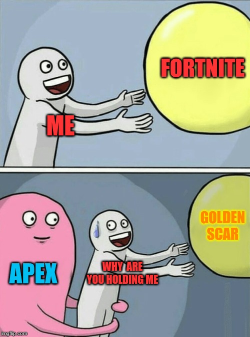 Running Away Balloon | FORTNITE; ME; GOLDEN SCAR; APEX; WHY  ARE YOU HOLDING ME | image tagged in memes,running away balloon | made w/ Imgflip meme maker