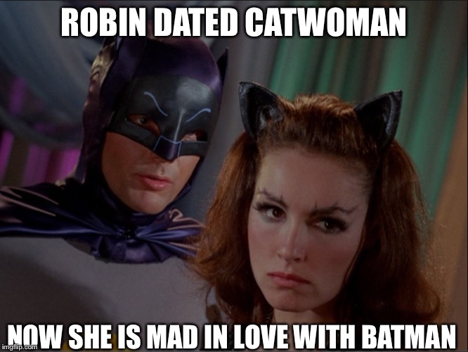 Batman Catwoman | ROBIN DATED CATWOMAN NOW SHE IS MAD IN LOVE WITH BATMAN | image tagged in batman catwoman | made w/ Imgflip meme maker