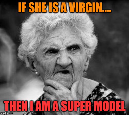 So she is not a virgin then? | IF SHE IS A VIRGIN.... THEN I AM A SUPER MODEL | image tagged in confused old lady,virginity | made w/ Imgflip meme maker