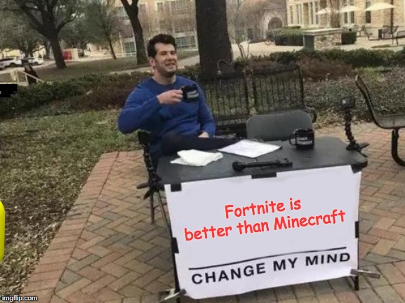 Change My Mind | Fortnite is better than Minecraft | image tagged in memes,change my mind | made w/ Imgflip meme maker