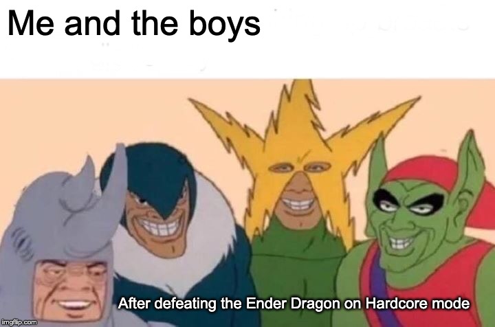 Me And The Boys | Me and the boys; After defeating the Ender Dragon on Hardcore mode | image tagged in memes,me and the boys | made w/ Imgflip meme maker