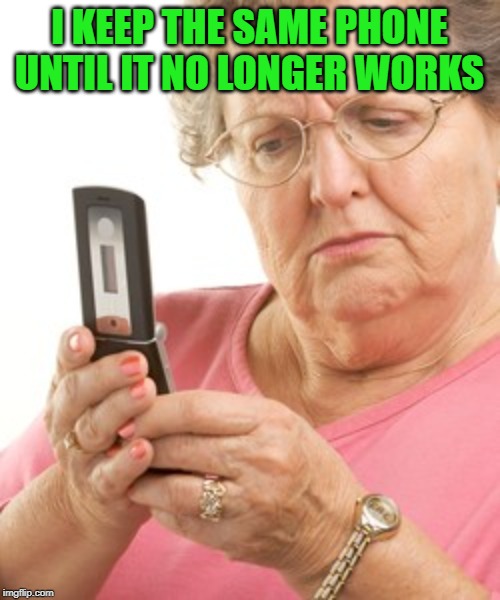 old cell phone | I KEEP THE SAME PHONE UNTIL IT NO LONGER WORKS | image tagged in old cell phone | made w/ Imgflip meme maker