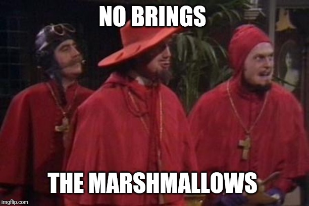 Nobody Expects the Spanish Inquisition Monty Python | NO BRINGS THE MARSHMALLOWS | image tagged in nobody expects the spanish inquisition monty python | made w/ Imgflip meme maker