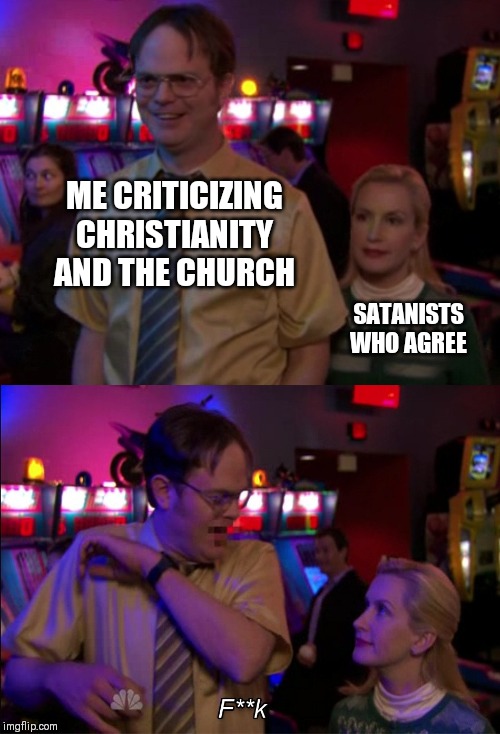 Angela scared Dwight | ME CRITICIZING CHRISTIANITY AND THE CHURCH; SATANISTS WHO AGREE | image tagged in angela scared dwight | made w/ Imgflip meme maker