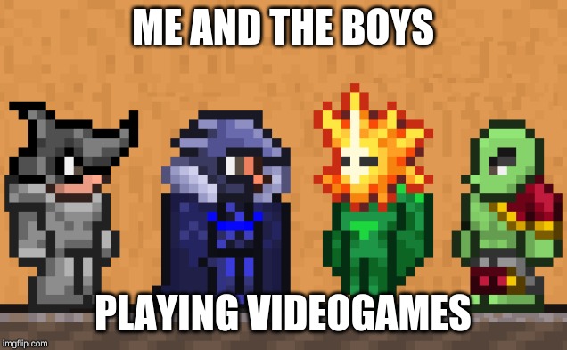 Me and the boys: Terraria edition | ME AND THE BOYS; PLAYING VIDEOGAMES | image tagged in me and the boys terraria edition | made w/ Imgflip meme maker