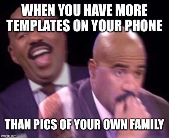 Steve Harvey Laughing Serious | WHEN YOU HAVE MORE TEMPLATES ON YOUR PHONE; THAN PICS OF YOUR OWN FAMILY | image tagged in steve harvey laughing serious | made w/ Imgflip meme maker