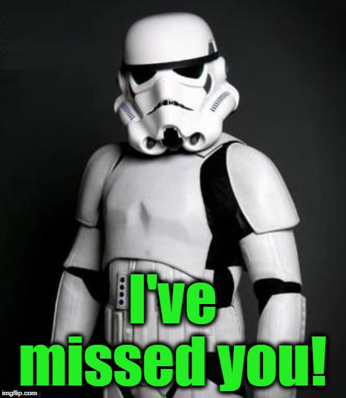 Stormtrooper pick up liner | I've missed you! | image tagged in stormtrooper pick up liner | made w/ Imgflip meme maker