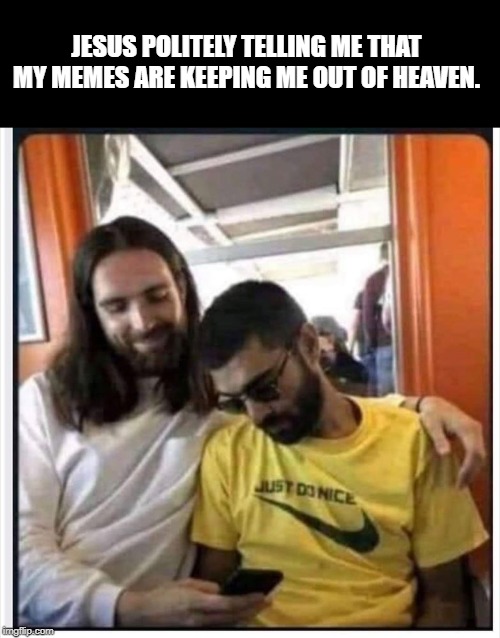 JESUS POLITELY TELLING ME THAT MY MEMES ARE KEEPING ME OUT OF HEAVEN. | image tagged in funny,smiling jesus,funny memes | made w/ Imgflip meme maker