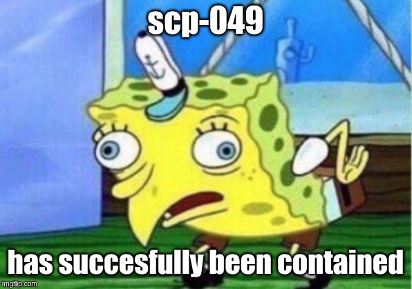 Mocking Spongebob | scp-049; has succesfully been contained | image tagged in memes,mocking spongebob | made w/ Imgflip meme maker