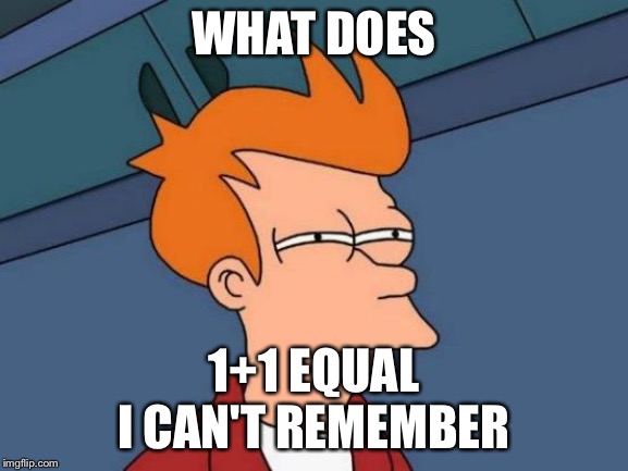 Futurama Fry | WHAT DOES; 1+1 EQUAL
I CAN'T REMEMBER | image tagged in memes,futurama fry | made w/ Imgflip meme maker