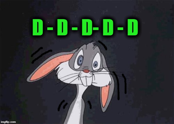bugs bunny crazy face | D - D - D- D - D | image tagged in bugs bunny crazy face | made w/ Imgflip meme maker