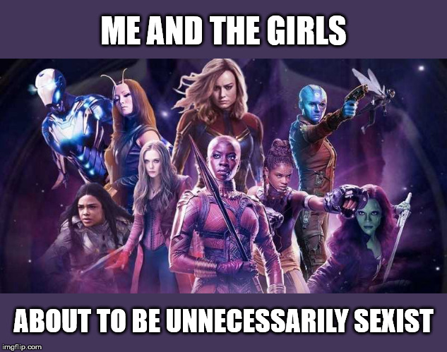 Um, we're all supposed to be a team, not a special interest group... | ME AND THE GIRLS; ABOUT TO BE UNNECESSARILY SEXIST | image tagged in me and the boys week,me and the boys,avengers endgame | made w/ Imgflip meme maker