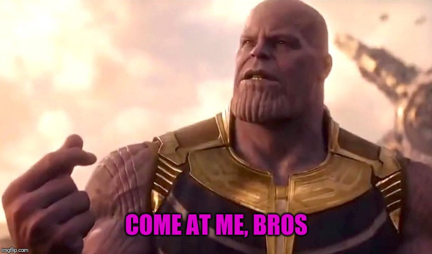 thanos snap | COME AT ME, BROS | image tagged in thanos snap | made w/ Imgflip meme maker