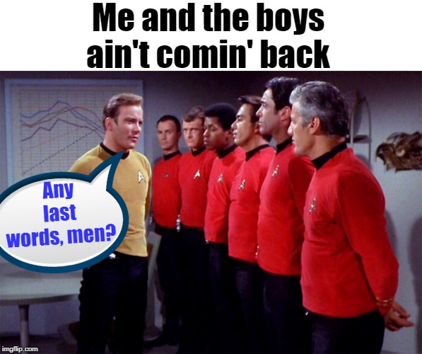Me and the boys week! A CravenMoordik and Nixie.Knox event! (Aug. 19-25) |  Me and the boys ain't comin' back; Any last words, men? | image tagged in me and the boys week,star trek red shirts | made w/ Imgflip meme maker