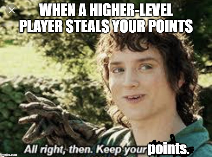 For all the players who steal points from others. | WHEN A HIGHER-LEVEL PLAYER STEALS YOUR POINTS; points. | image tagged in all right then keep your secrets | made w/ Imgflip meme maker
