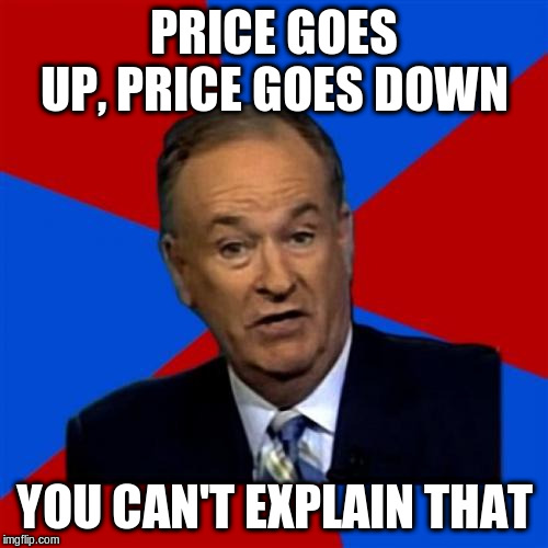 Bill O'Reilly Meme | PRICE GOES UP, PRICE GOES DOWN; YOU CAN'T EXPLAIN THAT | image tagged in memes,bill oreilly | made w/ Imgflip meme maker