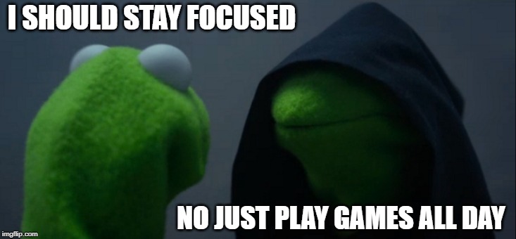 Evil Kermit Meme | I SHOULD STAY FOCUSED; NO JUST PLAY GAMES ALL DAY | image tagged in memes,evil kermit | made w/ Imgflip meme maker