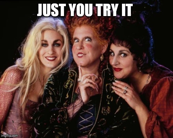 Hocus Pocus and Chill | JUST YOU TRY IT | image tagged in hocus pocus and chill | made w/ Imgflip meme maker