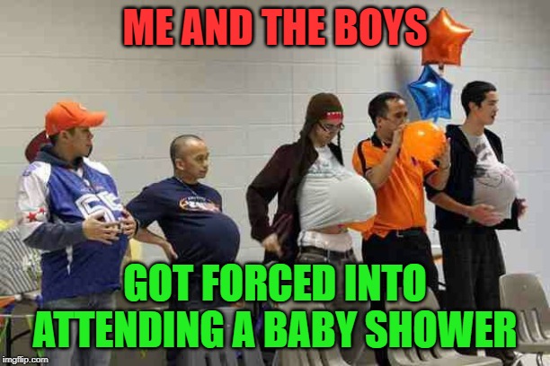 Inspired in comments with Memedave.
Me and the boys week! A CravenMoordik and Nixie.Knox event! (Aug. 19-25) | ME AND THE BOYS; GOT FORCED INTO ATTENDING A BABY SHOWER | image tagged in nixieknox,cravenmoordik,memes,me and the boys week,baby shower | made w/ Imgflip meme maker