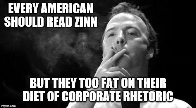 EVERY AMERICAN SHOULD READ ZINN BUT THEY TOO FAT ON THEIR DIET OF CORPORATE RHETORIC | made w/ Imgflip meme maker