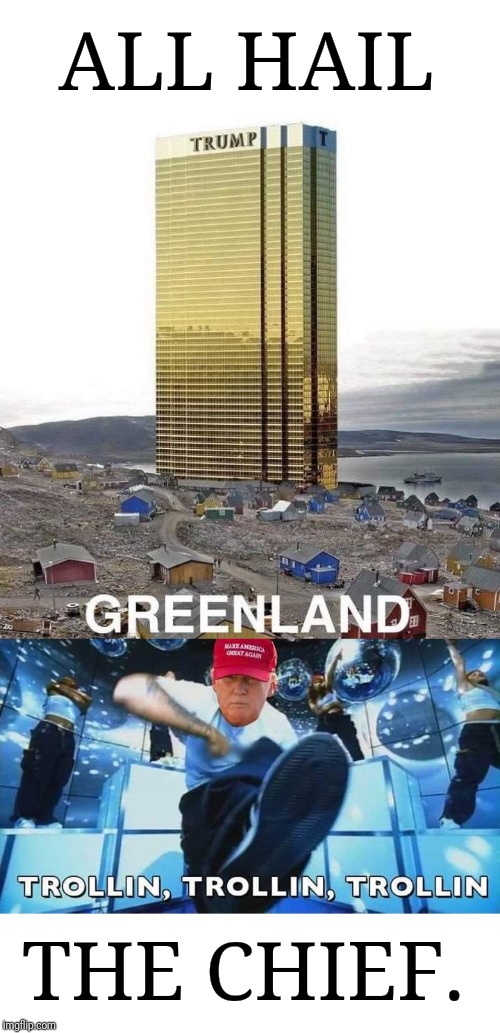 Troller in Chief. | ALL HAIL; THE CHIEF. | image tagged in donald trump,donald trump approves,president trump,greenland,trump tower | made w/ Imgflip meme maker